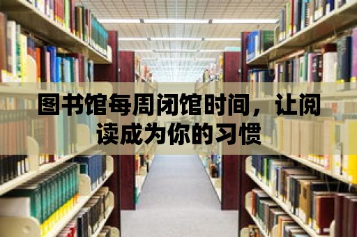 圖書館每周閉館時間，讓閱讀成為你的習慣