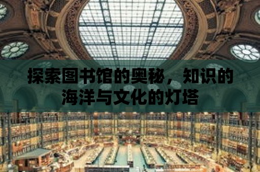 探索圖書館的奧秘，知識的海洋與文化的燈塔