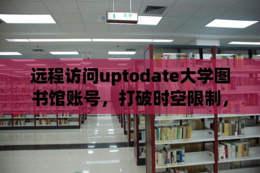 遠程訪問uptodate大學圖書館賬號，打破時空限制，輕松獲取學術資源