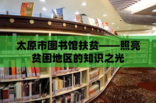 太原市圖書館扶貧——照亮貧困地區(qū)的知識之光