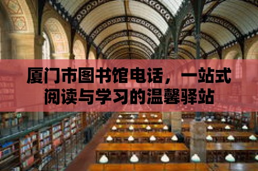 廈門市圖書館電話，一站式閱讀與學(xué)習(xí)的溫馨驛站