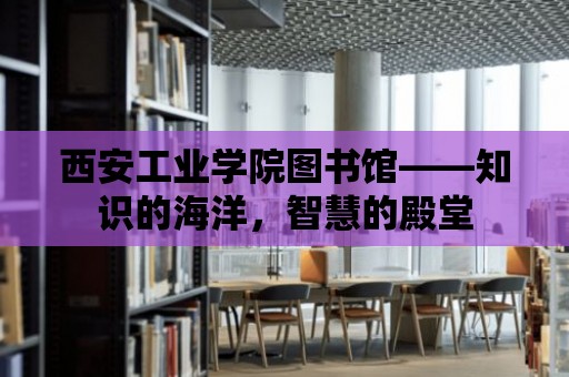 西安工業學院圖書館——知識的海洋，智慧的殿堂