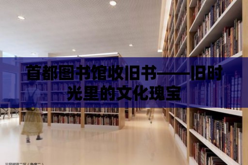 首都圖書館收舊書——舊時光里的文化瑰寶