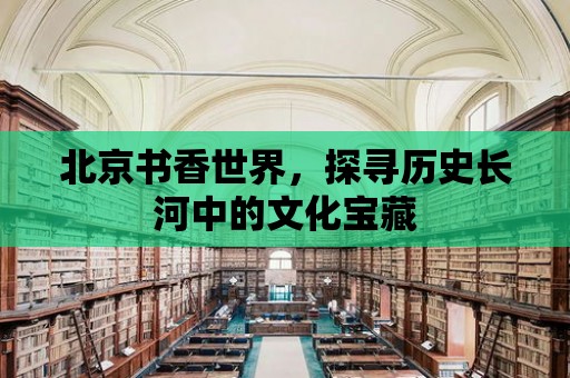 北京書香世界，探尋歷史長河中的文化寶藏