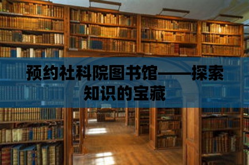 預(yù)約社科院圖書館——探索知識的寶藏