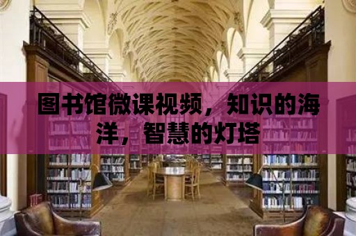 圖書館微課視頻，知識的海洋，智慧的燈塔