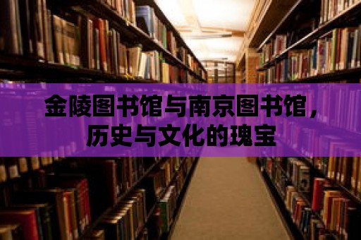 金陵圖書館與南京圖書館，歷史與文化的瑰寶