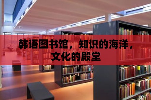 韓語圖書館，知識的海洋，文化的殿堂