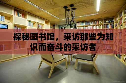 探秘圖書館，采訪那些為知識而奮斗的采訪者