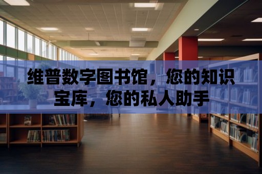 維普數字圖書館，您的知識寶庫，您的私人助手