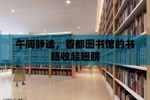 午間靜謐，首都圖書館的書籍收起翅膀