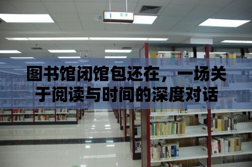 圖書館閉館包還在，一場關(guān)于閱讀與時間的深度對話