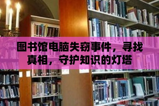 圖書館電腦失竊事件，尋找真相，守護知識的燈塔