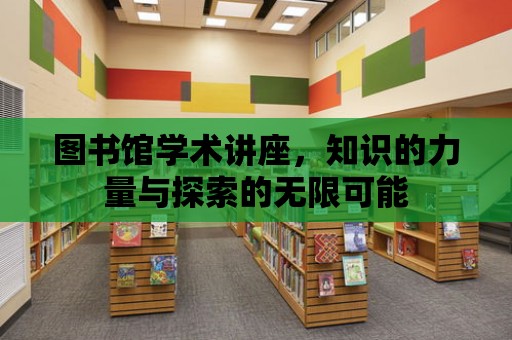 圖書館學術講座，知識的力量與探索的無限可能