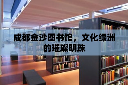 成都金沙圖書館，文化綠洲的璀璨明珠