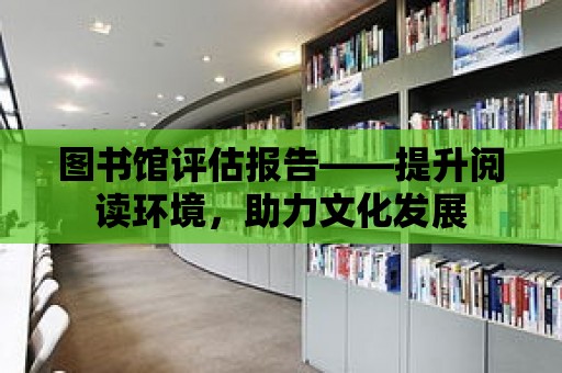 圖書館評估報告——提升閱讀環境，助力文化發展