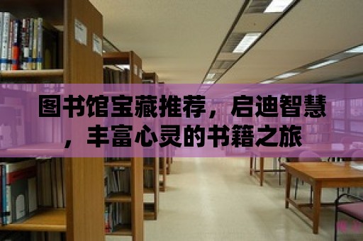 圖書館寶藏推薦，啟迪智慧，豐富心靈的書籍之旅