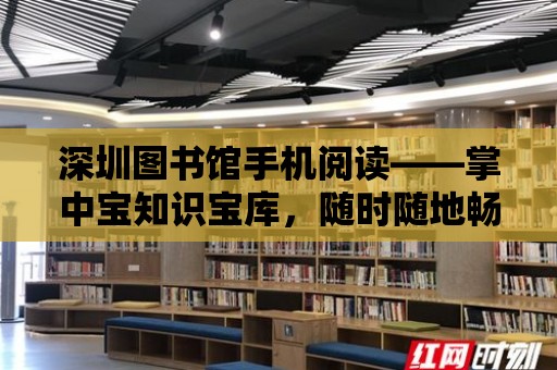 深圳圖書館手機(jī)閱讀——掌中寶知識(shí)寶庫(kù)，隨時(shí)隨地暢享閱讀