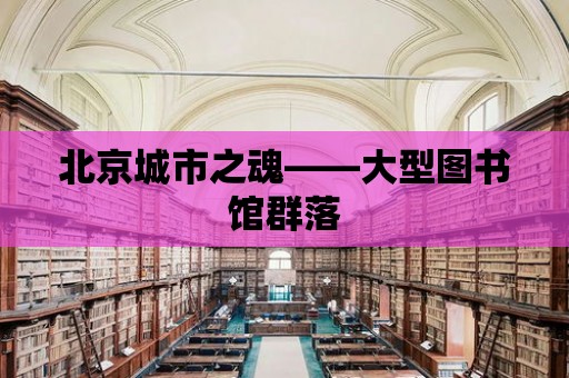 北京城市之魂——大型圖書館群落