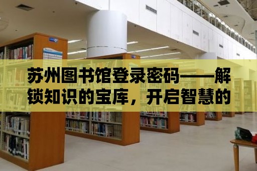 蘇州圖書館登錄密碼——解鎖知識(shí)的寶庫(kù)，開啟智慧的大門