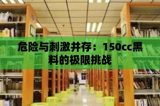 危險與刺激并存：150cc黑料的極限挑戰