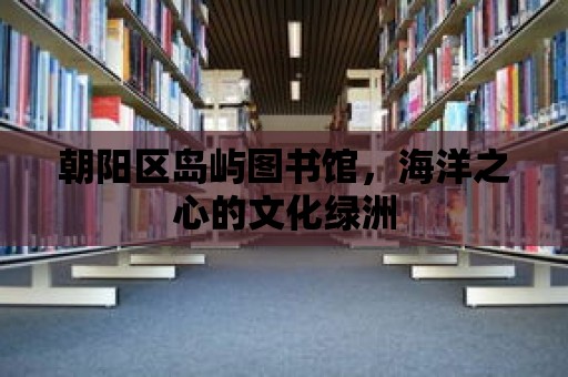 朝陽區島嶼圖書館，海洋之心的文化綠洲