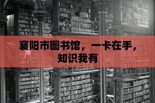 襄陽市圖書館，一卡在手，知識我有