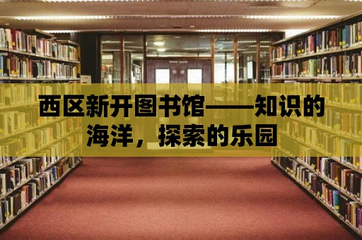 西區新開圖書館——知識的海洋，探索的樂園