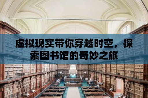 虛擬現實帶你穿越時空，探索圖書館的奇妙之旅