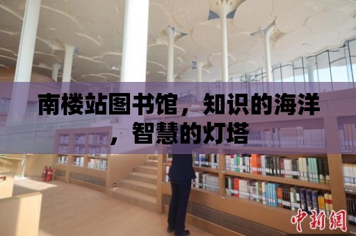 南樓站圖書館，知識的海洋，智慧的燈塔