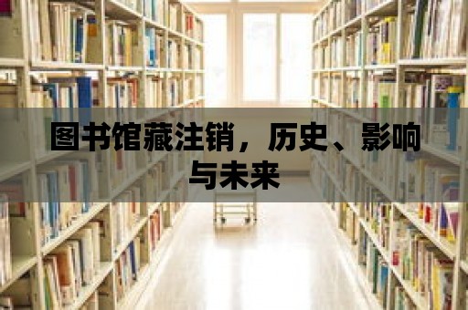 圖書館藏注銷，歷史、影響與未來