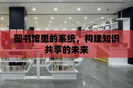 圖書館里的系統，構建知識共享的未來