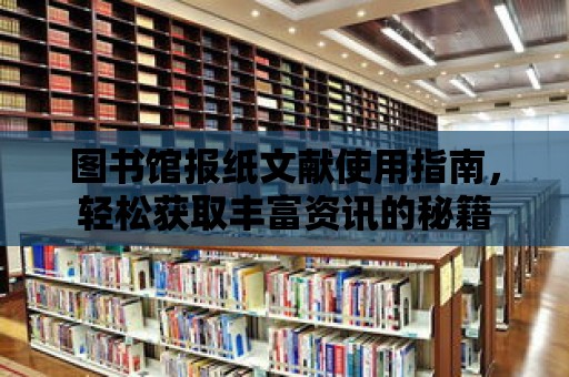 圖書館報紙文獻使用指南，輕松獲取豐富資訊的秘籍