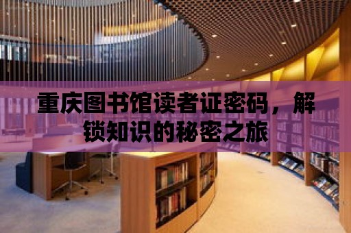 重慶圖書館讀者證密碼，解鎖知識的秘密之旅