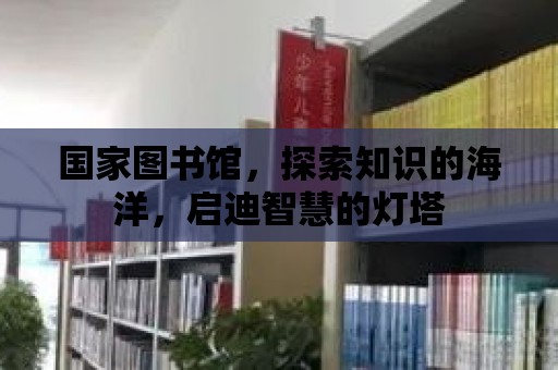 國家圖書館，探索知識的海洋，啟迪智慧的燈塔