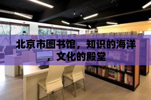 北京市圖書館，知識的海洋，文化的殿堂