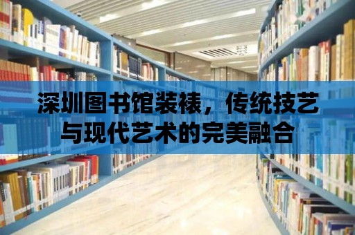 深圳圖書館裝裱，傳統技藝與現代藝術的完美融合