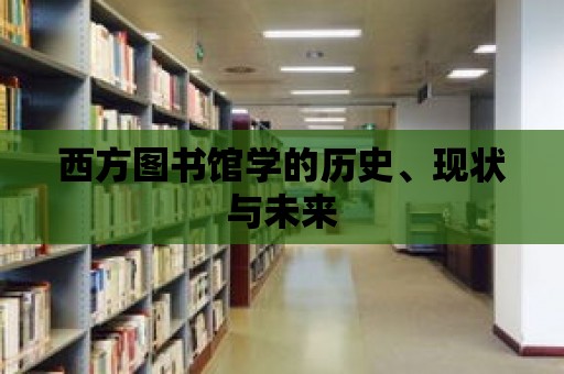 西方圖書館學(xué)的歷史、現(xiàn)狀與未來