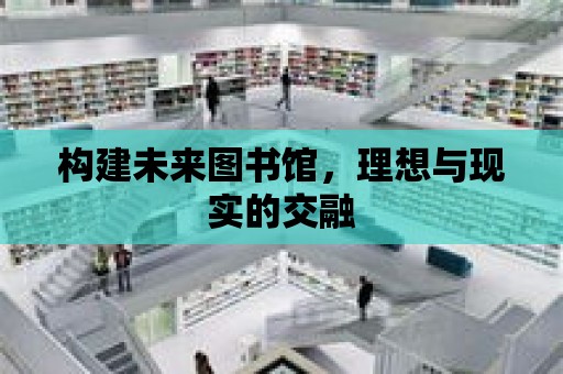 構建未來圖書館，理想與現實的交融