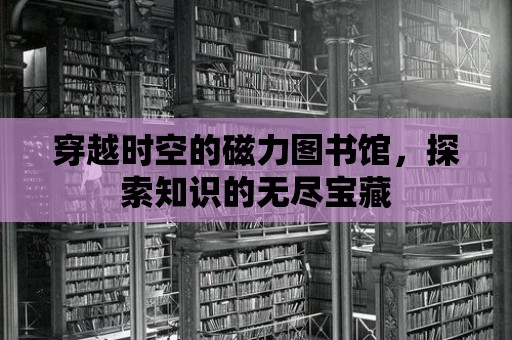 穿越時空的磁力圖書館，探索知識的無盡寶藏