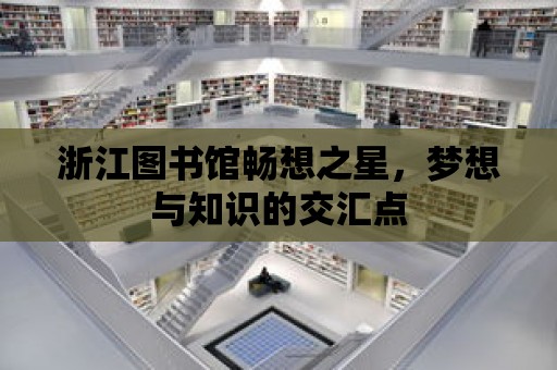 浙江圖書館暢想之星，夢想與知識的交匯點