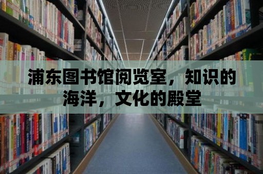 浦東圖書館閱覽室，知識的海洋，文化的殿堂