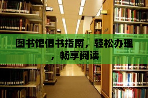 圖書館借書指南，輕松辦理，暢享閱讀