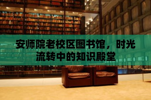 安師院老校區圖書館，時光流轉中的知識殿堂