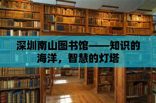 深圳南山圖書館——知識的海洋，智慧的燈塔