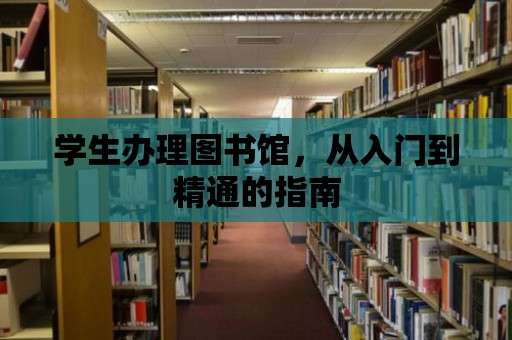 學(xué)生辦理圖書館，從入門到精通的指南