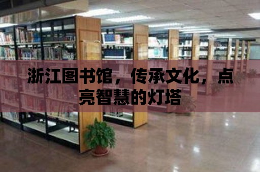 浙江圖書館，傳承文化，點亮智慧的燈塔