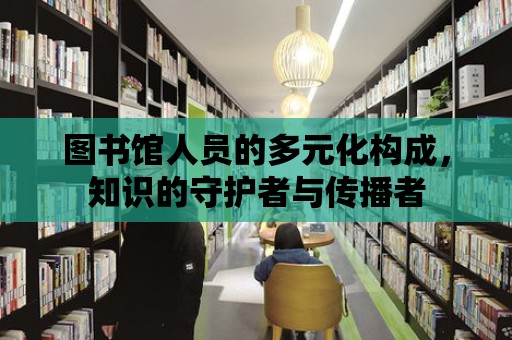 圖書館人員的多元化構(gòu)成，知識(shí)的守護(hù)者與傳播者