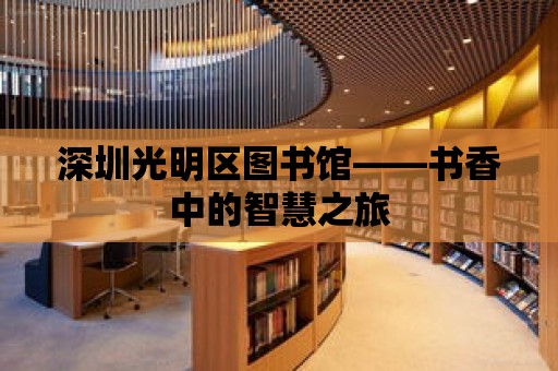 深圳光明區圖書館——書香中的智慧之旅