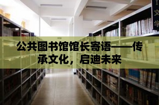 公共圖書館館長寄語——傳承文化，啟迪未來